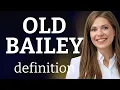 Old bailey OLD BAILEY meaning