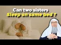 Can two sisters sleep on the same bed Sheikh assim Al Hakeem