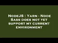 NodeJS Yarn - Node Sass does not yet support my current environment