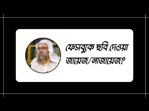 প্রশ্ন-২ : ফেসবুকে ছবি দেওয়া জায়েজ/নাজায়েজ?  শাইখ ডঃ আবু বকর মুহাম্মদ যাকারিয়া