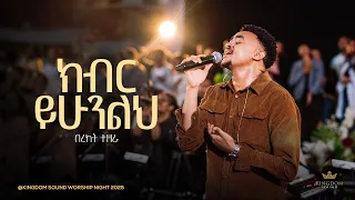 Bereket Tezera Kingdom Sound Worship Night 2025 Kiber Yihuneleh Original Song By Dawit Getachew 