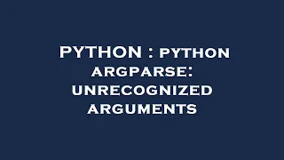 PYTHON python argparse unrecognized arguments