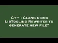 C Clang using LibTooling Rewriter to generate new file