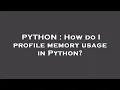 PYTHON How do I profile memory usage in Python