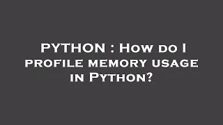 PYTHON How do I profile memory usage in Python