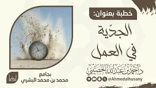 خطبة الجديّة في العمل - د. أحمد بن عبدالله الحصيني