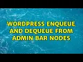 Wordpress Enqueue and Dequeue from admin bar nodes