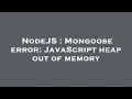 NodeJS Mongoose error JavaScript heap out of memory