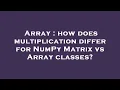 Array how does multiplication differ for NumPy Matrix vs Array classes