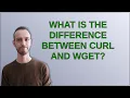 What is the difference between curl and wget