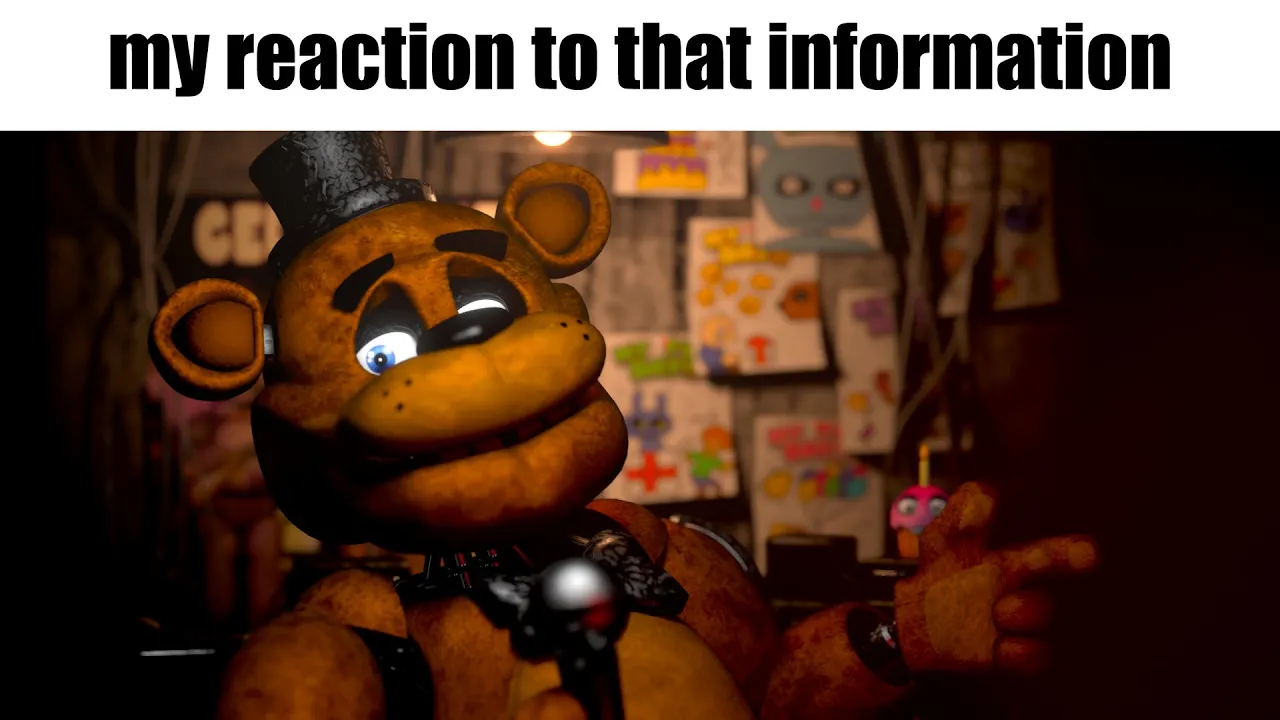 my reaction to that information but it's FNAF - download from YouTube for free