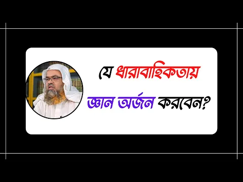 প্রশ্ন : যে ধারাবাহিকতায় জ্ঞান অর্জন করবেন?