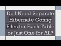 Do I Need Separate Hibernate Config Files for Each Table or Just One for All