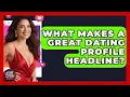 What Makes A Great Dating Profile Headline - Your Online Dating Guru