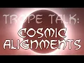 Trope Talk Cosmic Alignments