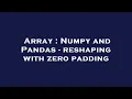 Array Numpy and Pandas - reshaping with zero padding