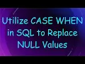 Utilize CASE WHEN in SQL to Replace NULL Values
