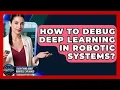 How To Debug Deep Learning In Robotic Systems - Everything About Robotics Explained
