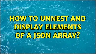 How to unnest and display elements of a JSON array