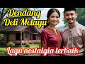 Download Lagu 🟡DENDANG DELI MELAYU‼️LAGU NOSTALGIA TERBAIK