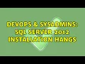 DevOps SysAdmins SQL Server 2012 Installation Hangs