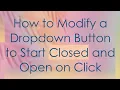 How to Modify a Dropdown Button to Start Closed and Open on Click