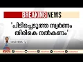 'പ്രവാസി മലയാളി കുടുംബത്തിൽ നിന്നും പിടിച്ചെടുത്ത സ്വർണം തിരികെ നൽകണം'