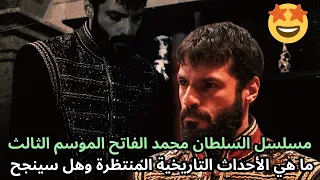مسلسل السلطان محمد الفاتح الموسم الثالث ما هي الأحداث التاريخية المنتظرة وهل سينجح  مسلسل السلطان محمد الفاتح الموسم الثالث ما هي الأحداث التاريخية المنتظرة وهل سينجح