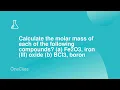 Calculate the molar mass of each of the following compounds a Fe2O3 iron III oxide b BCl3 b