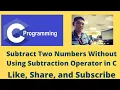 Subtract Two Numbers Without Using Subtraction Operator in C