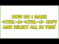 How do I make Ctrl-a Ctrl-c copy and select all in vim 2 Solutions