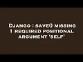 Django save missing 1 required positional argument self