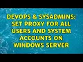 DevOps SysAdmins Set proxy for all users and system accounts on Windows Server 3 Solutions