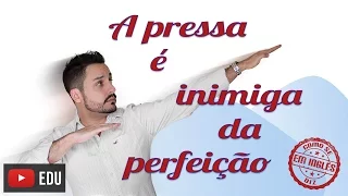 COMO SE DIZ "A PRESSA É INIMIGA DA PERFEIÇÃO" EM INGLÊS