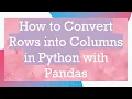 How to Convert Rows into Columns in Python with Pandas