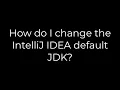 Java How do I change the IntelliJ IDEA default JDK 5solution