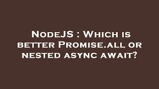 NodeJS Which is better Promise all or nested async await