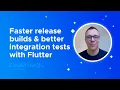 Faster release builds and better integration tests with Flutter