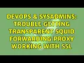 DevOps SysAdmins Trouble getting transparent Squid forwarding proxy working with ssl