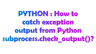PYTHON How to catch exception output from Python subprocess check - output