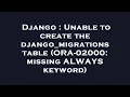 Django Unable to create the django - migrations table ORA-02000 missing ALWAYS keyword