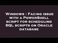 Windows Facing issue with a PowerShell script for scheduling SQL scripts on Oracle database