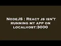 NodeJS React js isn t running my app on localhost 3000