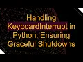Handling KeyboardInterrupt in Python Ensuring Graceful Shutdowns