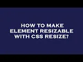 How to make element resizable with css resize