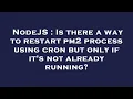 NodeJS Is there a way to restart pm2 process using cron but only if it s not already running