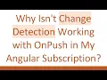 Why Isn t Change Detection Working with OnPush in My Angular Subscription