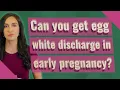 Can you get egg white discharge in early pregnancy