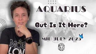 AQUARIUS MID JULY 2025 But Is It Here MID MONTHLY Horoscope 