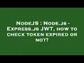 NodeJS Node js - Express js JWT how to check token expired or not
